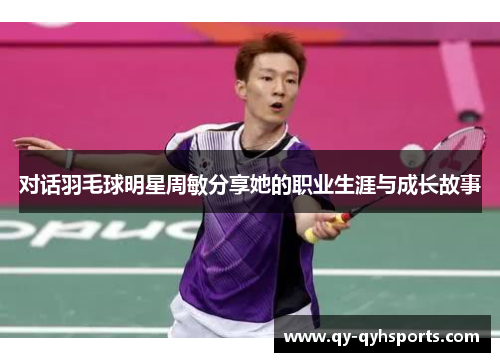 对话羽毛球明星周敏分享她的职业生涯与成长故事
