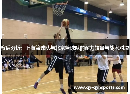 赛后分析：上海篮球队与北京篮球队的耐力较量与战术对决