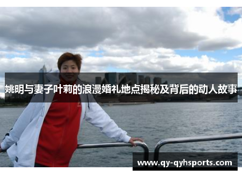 姚明与妻子叶莉的浪漫婚礼地点揭秘及背后的动人故事