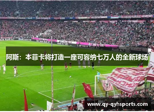 阿斯:本菲卡将打造一座可容纳七万人的全新球场